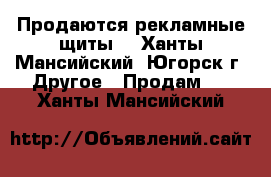 Продаются рекламные щиты  - Ханты-Мансийский, Югорск г. Другое » Продам   . Ханты-Мансийский